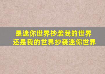 是迷你世界抄袭我的世界 还是我的世界抄袭迷你世界